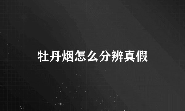 牡丹烟怎么分辨真假