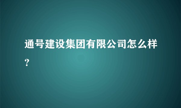 通号建设集团有限公司怎么样？