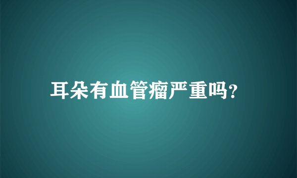 耳朵有血管瘤严重吗？