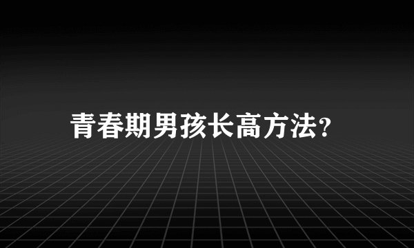 青春期男孩长高方法?