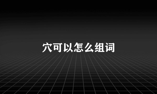穴可以怎么组词