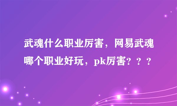 武魂什么职业厉害,网易武魂哪个职业好玩,pk厉害???