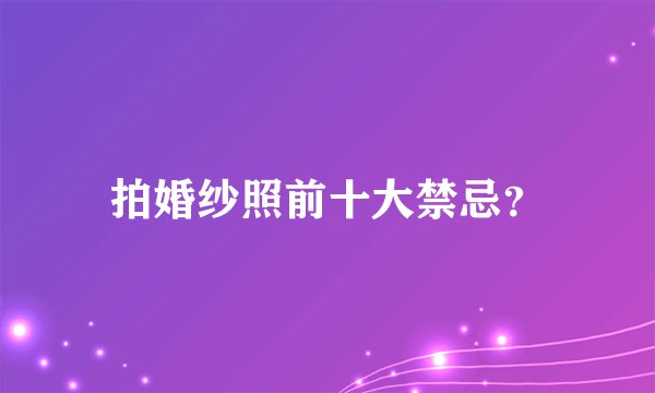 拍婚纱照前十大禁忌？