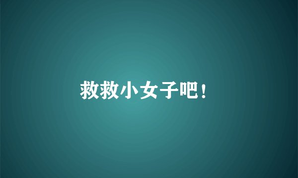 救救小女子吧！