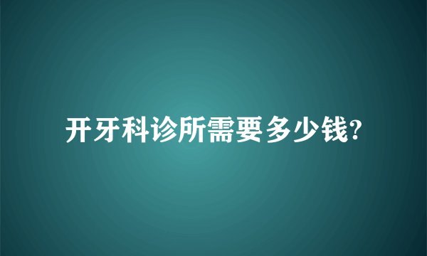 开牙科诊所需要多少钱?