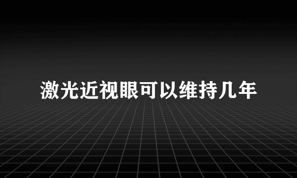激光近视眼可以维持几年