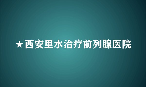 ★西安里水治疗前列腺医院
