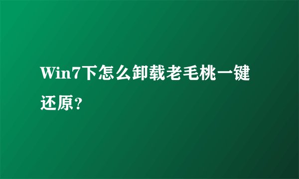Win7下怎么卸载老毛桃一键还原?