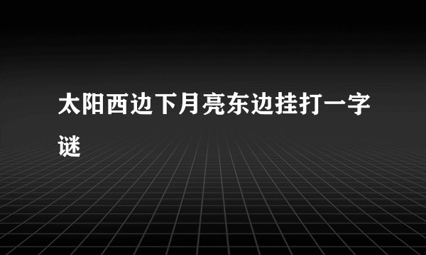 太阳西边下月亮东边挂打一字谜