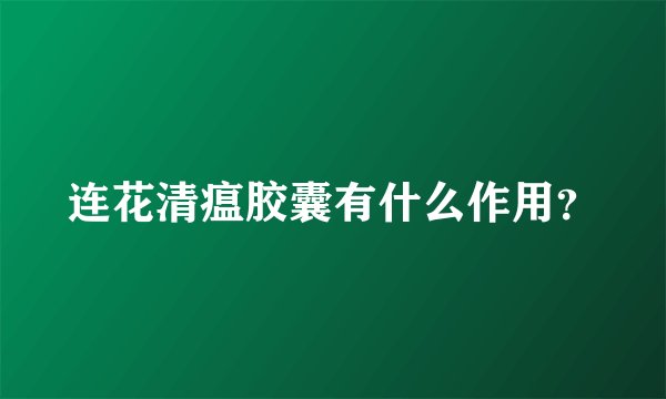 连花清瘟胶囊有什么作用？