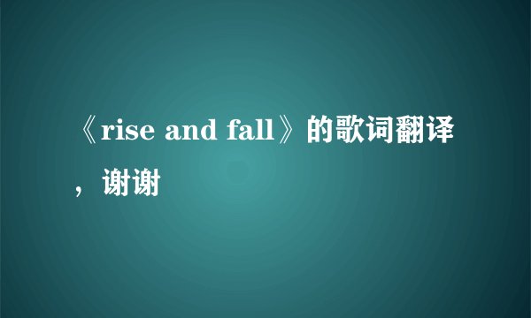 《rise and fall》的歌词翻译，谢谢
