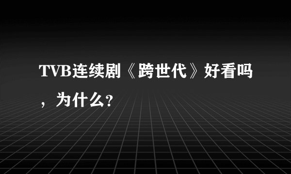 TVB连续剧《跨世代》好看吗，为什么？