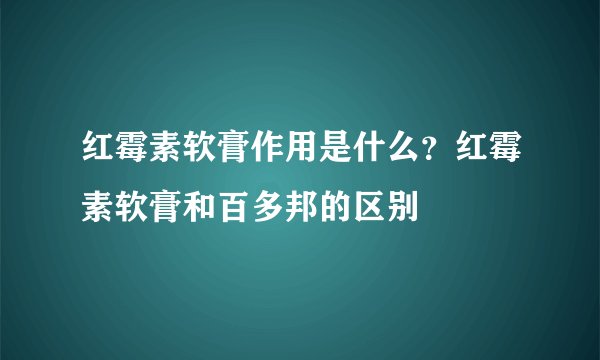 红霉素软膏作用是什么？红霉素软膏和百多邦的区别
