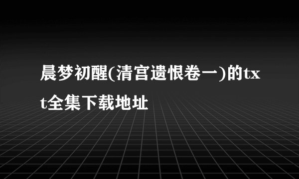 晨梦初醒(清宫遗恨卷一)的txt全集下载地址