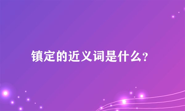 镇定的近义词是什么？