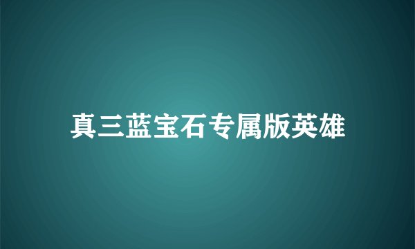 真三蓝宝石专属版英雄