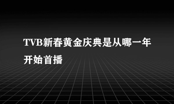TVB新春黄金庆典是从哪一年开始首播