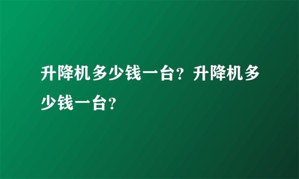 升降机多少钱一台？升降机多少钱一台？
