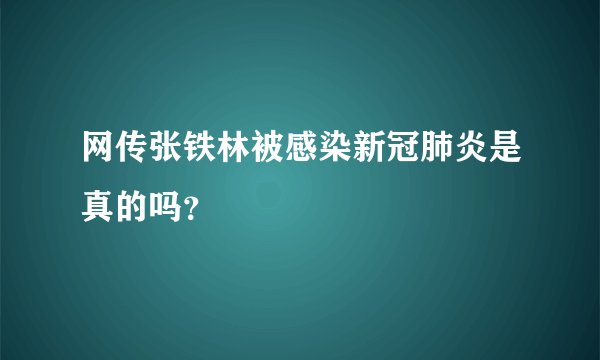 网传张铁林被感染新冠肺炎是真的吗？