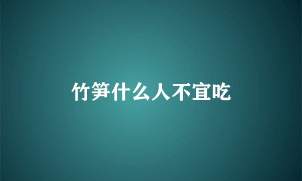 竹笋什么人不宜吃