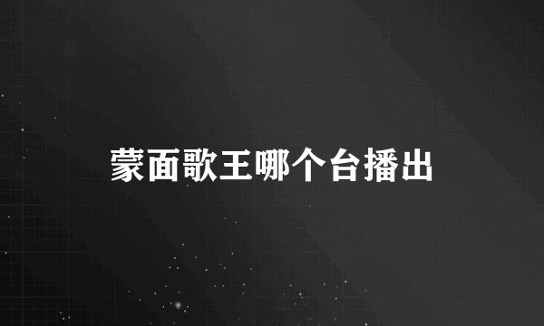 蒙面歌王哪个台播出