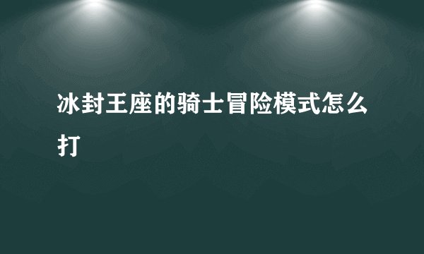 冰封王座的骑士冒险模式怎么打