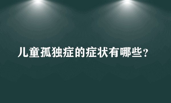 儿童孤独症的症状有哪些？