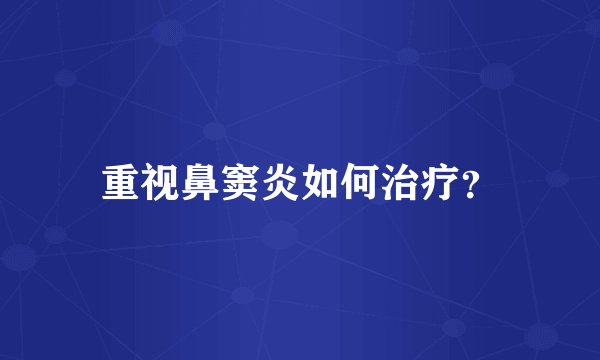 重视鼻窦炎如何治疗？