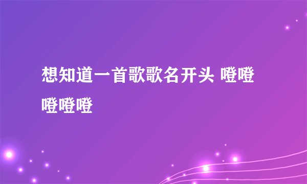 想知道一首歌歌名开头 噔噔 噔噔噔