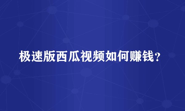 极速版西瓜视频如何赚钱？