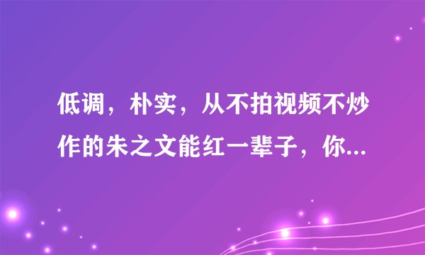 低调,朴实,从不拍视频不炒作的朱之文能红一辈子,你怎么看?