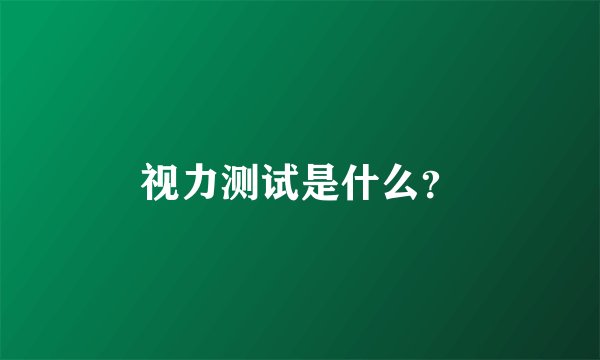 视力测试是什么？