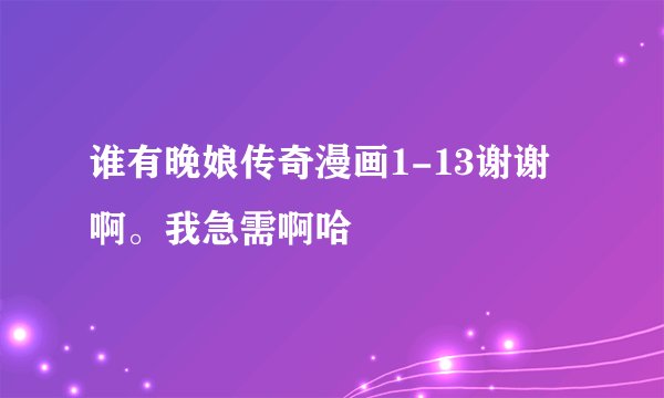 谁有晚娘传奇漫画1-13谢谢啊。我急需啊哈