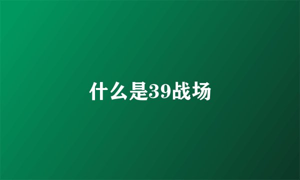 什么是39战场