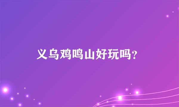 义乌鸡鸣山好玩吗?