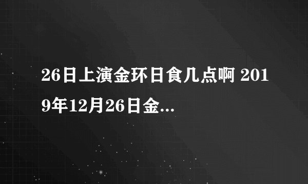 26日上演金环日食几点啊 2019年12月26日金环日食过程时间点