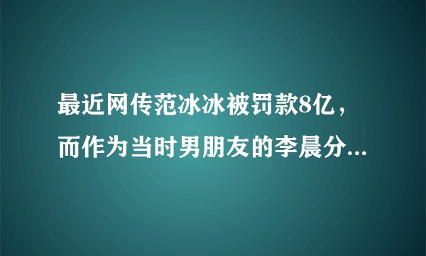 最近网传范冰冰被罚款8亿，而作为当时男朋友的李晨分文未出，如果是你，你会出钱么？
