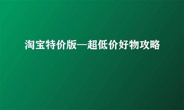 淘宝特价版—超低价好物攻略