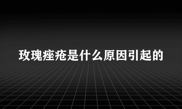 玫瑰痤疮是什么原因引起的