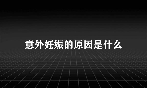 意外妊娠的原因是什么