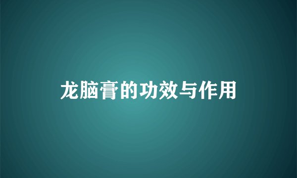 龙脑膏的功效与作用