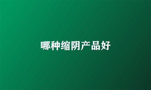 哪种缩阴产品好
