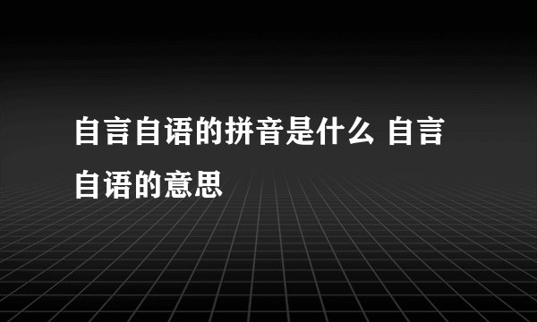 自言自语的拼音是什么 自言自语的意思