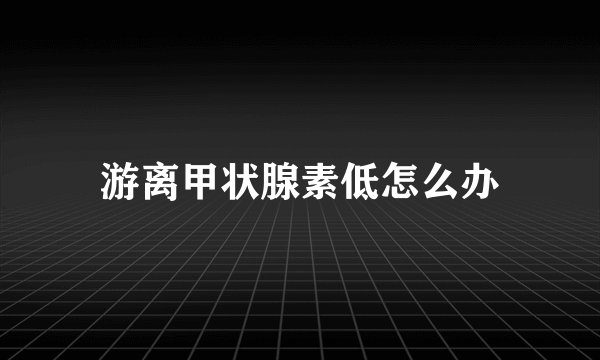 游离甲状腺素低怎么办