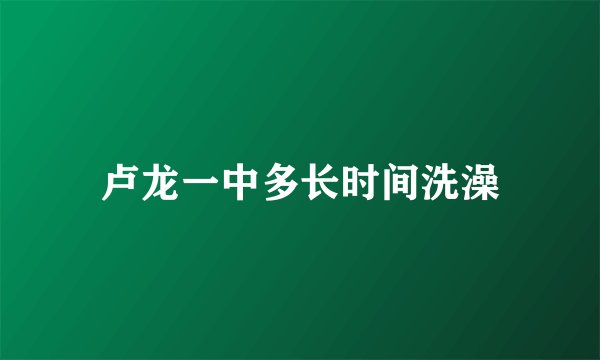 卢龙一中多长时间洗澡