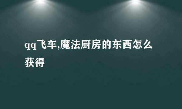 qq飞车,魔法厨房的东西怎么获得