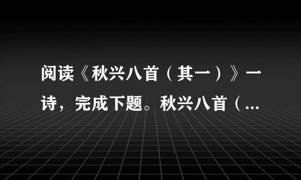 阅读《秋兴八首（其一）》一诗，完成下题。秋兴八首（其一）杜甫玉露凋伤枫树林，巫山巫峡气萧森。江间波浪兼天涌，塞上风云接地阴。丛菊两开他日泪，孤舟一系故园心。寒衣处处催刀尺，白帝城高急暮砧。1．前人评《秋兴八首》（其一）前两联“因秋托兴”，后两联“触景伤情”。你认为这种说法有道理吗？2．如何理解“秋天”和“大江”在《秋兴八首》（其一）中的作用？