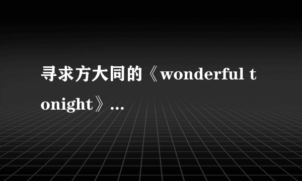 寻求方大同的《wonderful tonight》词意,谢谢