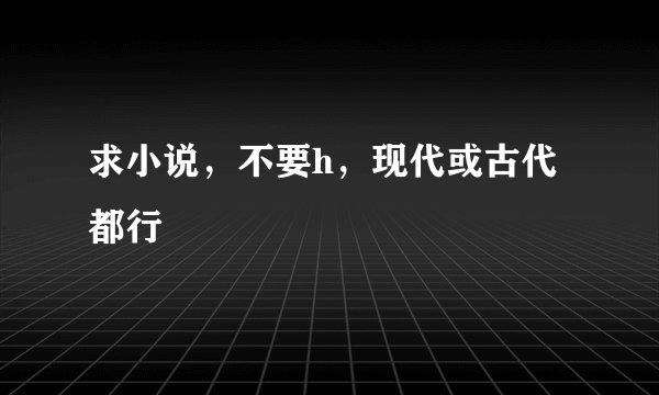 求小说，不要h，现代或古代都行