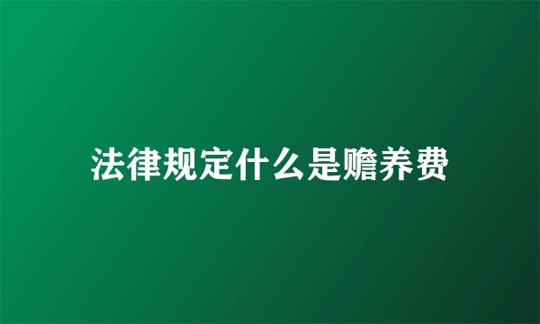 法律规定什么是赡养费